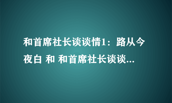 和首席社长谈谈情1：路从今夜白 和 和首席社长谈谈情2：命中注定我追你 全文发给我，番外等等都要，发邮箱