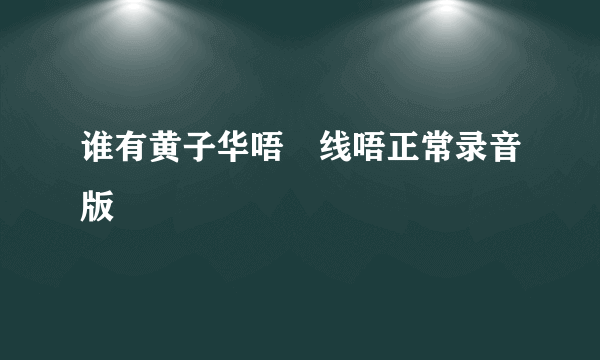 谁有黄子华唔黐线唔正常录音版