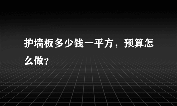 护墙板多少钱一平方，预算怎么做？