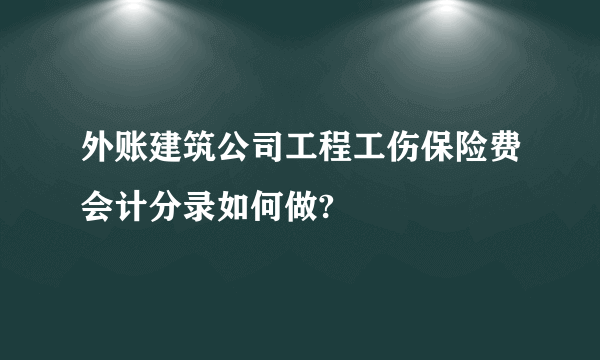 外账建筑公司工程工伤保险费会计分录如何做?