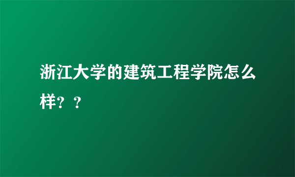 浙江大学的建筑工程学院怎么样？？