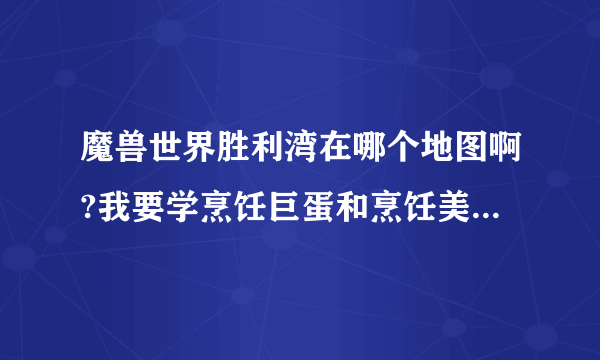 魔兽世界胜利湾在哪个地图啊?我要学烹饪巨蛋和烹饪美味的蚌肉!在哪买卷轴啊