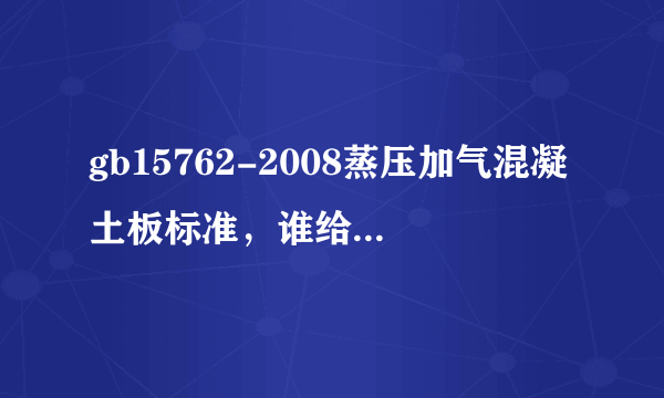 gb15762-2008蒸压加气混凝土板标准，谁给我发一份，要清晰版 的。