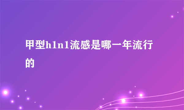 甲型h1n1流感是哪一年流行的