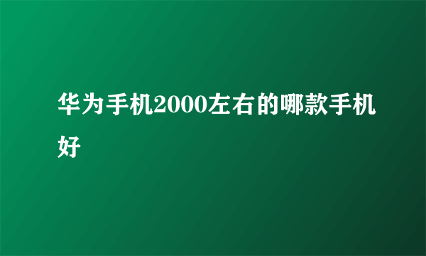 华为手机2000左右的哪款手机好