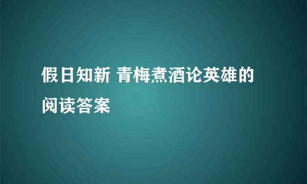 假日知新 青梅煮酒论英雄的阅读答案