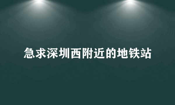 急求深圳西附近的地铁站