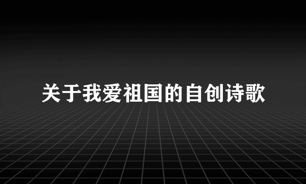 关于我爱祖国的自创诗歌