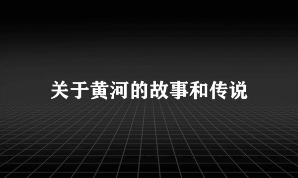 关于黄河的故事和传说