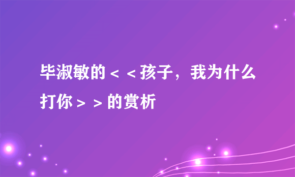 毕淑敏的＜＜孩子，我为什么打你＞＞的赏析