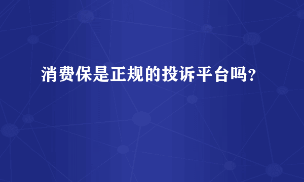 消费保是正规的投诉平台吗？