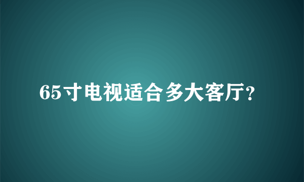 65寸电视适合多大客厅？