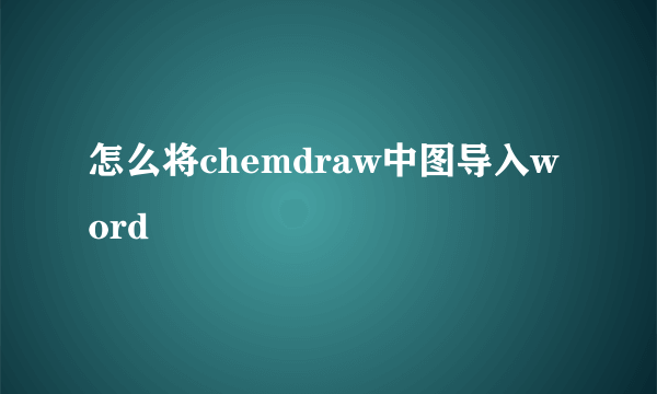 怎么将chemdraw中图导入word