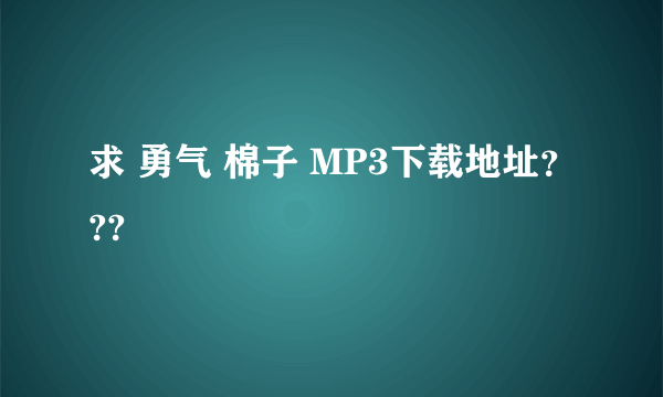 求 勇气 棉子 MP3下载地址？??