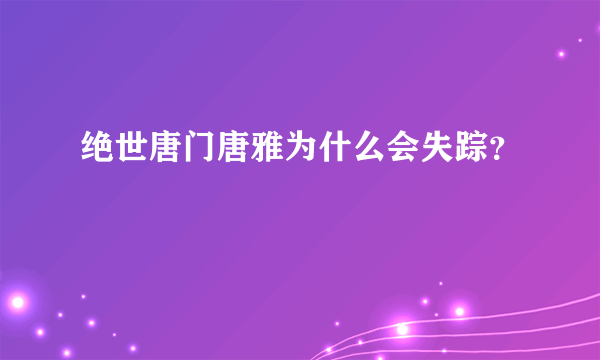 绝世唐门唐雅为什么会失踪？