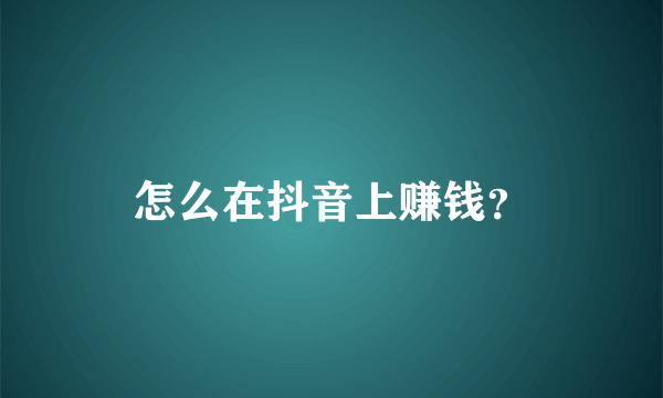 怎么在抖音上赚钱？