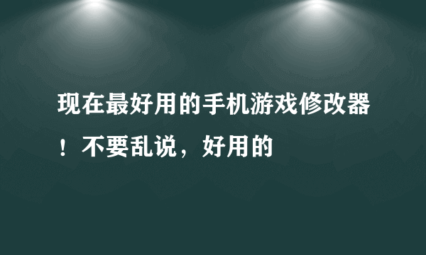 现在最好用的手机游戏修改器！不要乱说，好用的