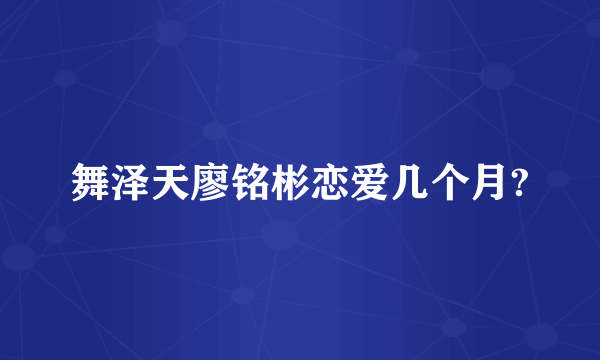 舞泽天廖铭彬恋爱几个月?