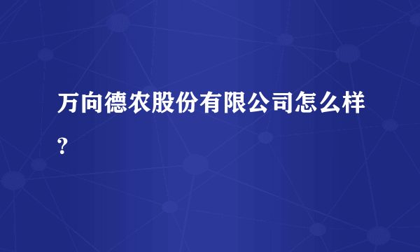 万向德农股份有限公司怎么样？