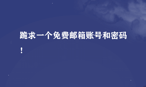 跪求一个免费邮箱账号和密码！