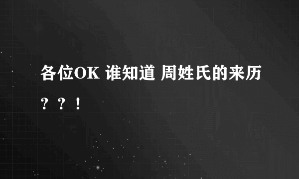 各位OK 谁知道 周姓氏的来历？？！