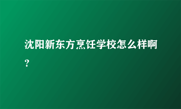 沈阳新东方烹饪学校怎么样啊？