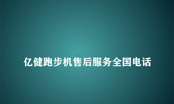 
亿健跑步机售后服务全国电话

