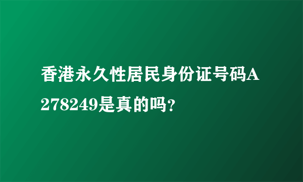 香港永久性居民身份证号码A278249是真的吗？