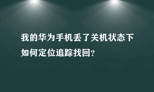 我的华为手机丢了关机状态下如何定位追踪找回？