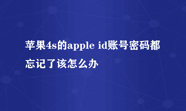 苹果4s的apple id账号密码都忘记了该怎么办