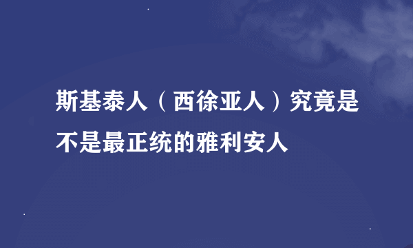 斯基泰人（西徐亚人）究竟是不是最正统的雅利安人