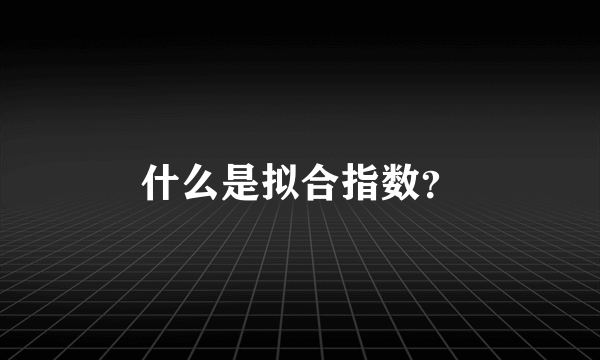 什么是拟合指数？