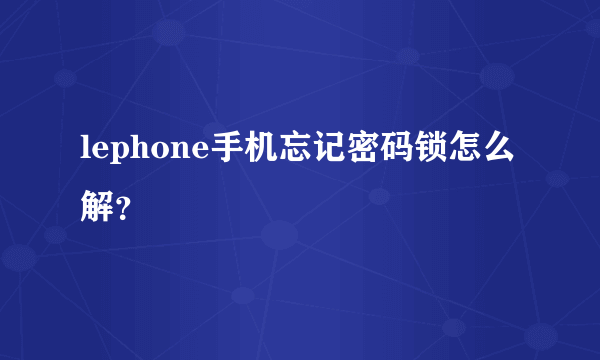 lephone手机忘记密码锁怎么解？