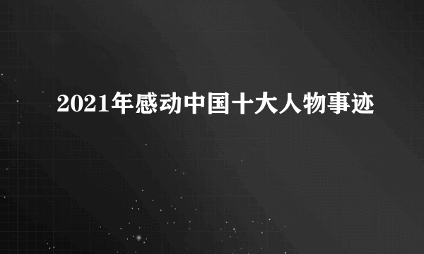 2021年感动中国十大人物事迹