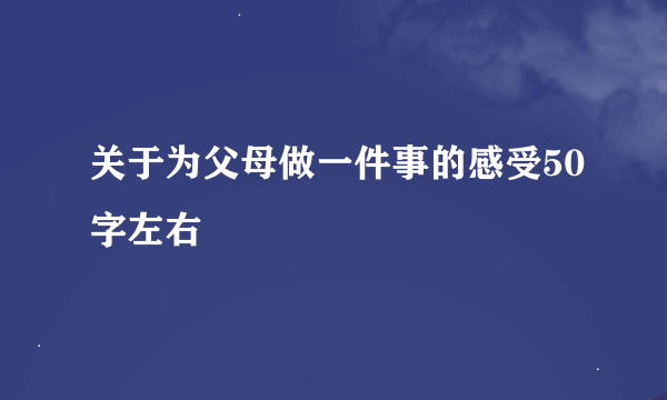 关于为父母做一件事的感受50字左右