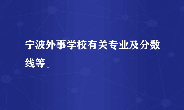 宁波外事学校有关专业及分数线等。