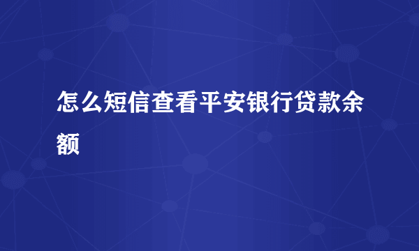 怎么短信查看平安银行贷款余额