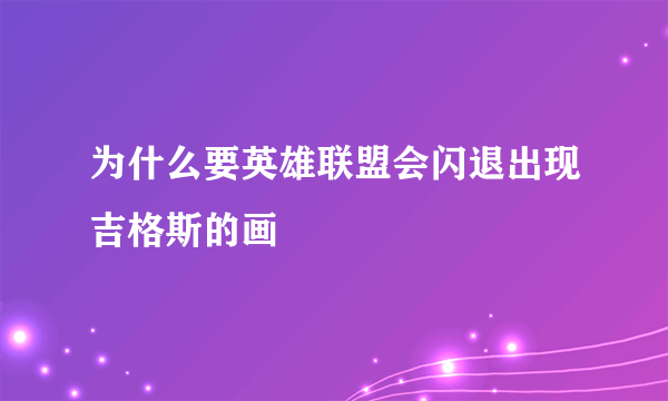 为什么要英雄联盟会闪退出现吉格斯的画