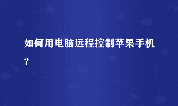 如何用电脑远程控制苹果手机？