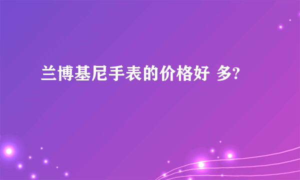 兰博基尼手表的价格好 多?