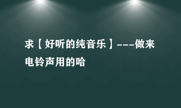 求【好听的纯音乐】---做来电铃声用的哈