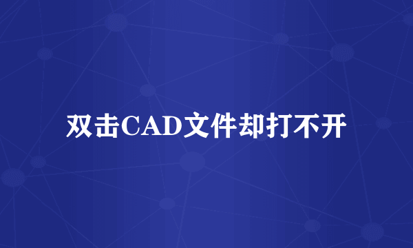 双击CAD文件却打不开