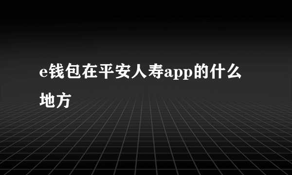 e钱包在平安人寿app的什么地方