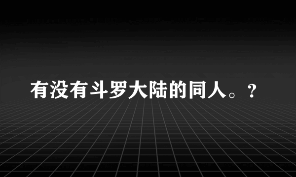 有没有斗罗大陆的同人。？