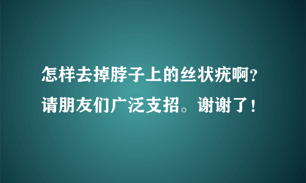 怎样去掉脖子上的丝状疣啊？请朋友们广泛支招。谢谢了！