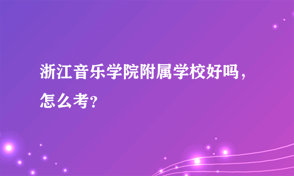 浙江音乐学院附属学校好吗，怎么考？