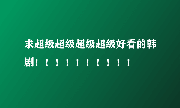 求超级超级超级超级好看的韩剧！！！！！！！！！！