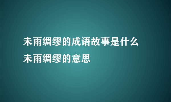 未雨绸缪的成语故事是什么 未雨绸缪的意思