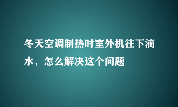 冬天空调制热时室外机往下滴水，怎么解决这个问题