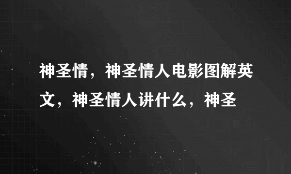 神圣情，神圣情人电影图解英文，神圣情人讲什么，神圣